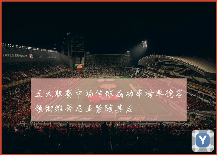 五大联赛中场传球成功率榜单德容领衔维蒂尼亚紧随其后