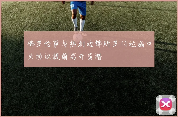佛罗伦萨与热刺边锋所罗门达成口头协议提前离开黄潜