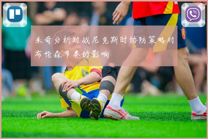 米奇分析对战尼克斯时协防策略对布伦森节奏的影响