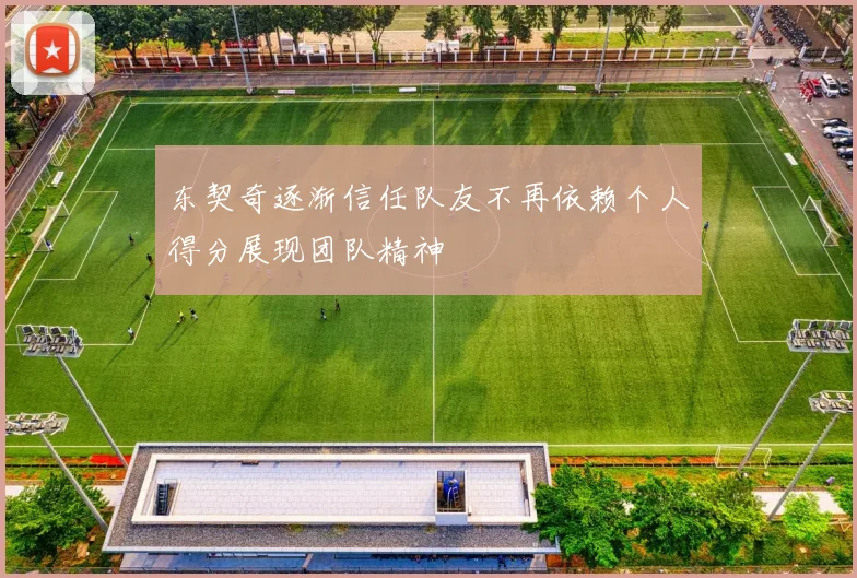 东契奇逐渐信任队友不再依赖个人得分展现团队精神