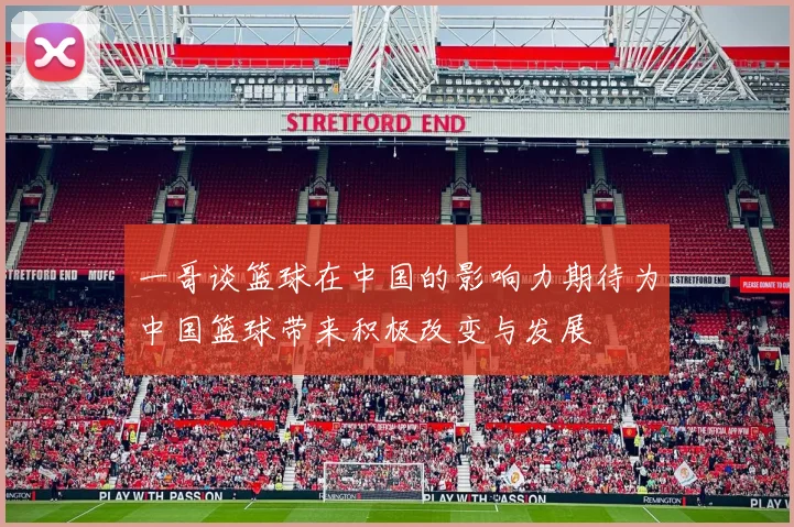一哥谈篮球在中国的影响力期待为中国篮球带来积极改变与发展