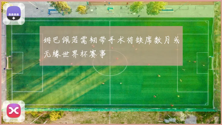 姆巴佩若需韧带手术将缺席数月或无缘世界杯赛事