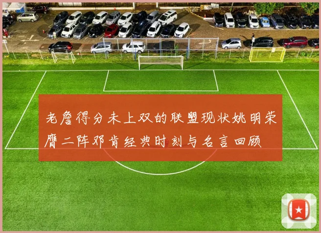 老詹得分未上双的联盟现状姚明荣膺二阵邓肯经典时刻与名言回顾