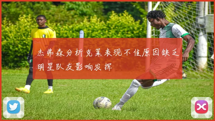 杰弗森分析克莱表现不佳原因缺乏明星队友影响发挥
