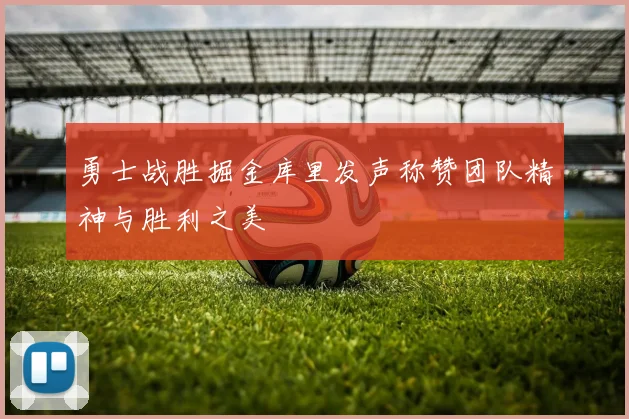 勇士战胜掘金库里发声称赞团队精神与胜利之美