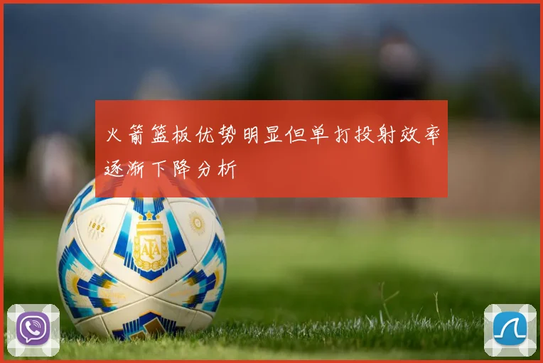 火箭篮板优势明显但单打投射效率逐渐下降分析