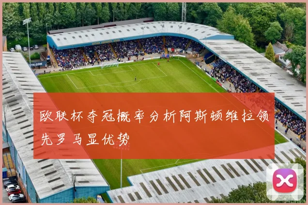 欧联杯夺冠概率分析阿斯顿维拉领先罗马显优势