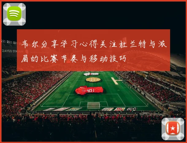 韦尔分享学习心得关注杜兰特与浓眉的比赛节奏与移动技巧